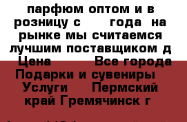 парфюм оптом и в розницу с 2008 года, на рынке мы считаемся лучшим поставщиком д › Цена ­ 900 - Все города Подарки и сувениры » Услуги   . Пермский край,Гремячинск г.